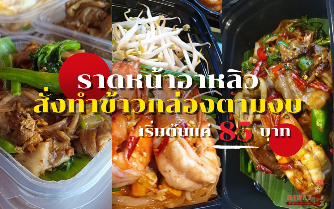 ราดหน้าอาหลิว – สั่งทำข้าวกล่องตามงบ เริ่มต้นแค่ 85 บาท